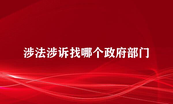 涉法涉诉找哪个政府部门