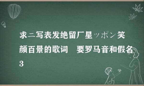 求ニ写表发绝留厂星ッポン笑颜百景的歌词 要罗马音和假名3