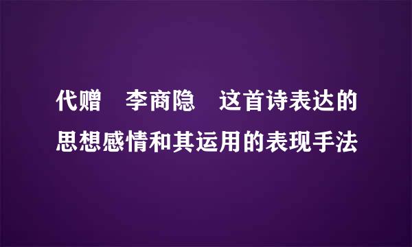 代赠 李商隐 这首诗表达的思想感情和其运用的表现手法