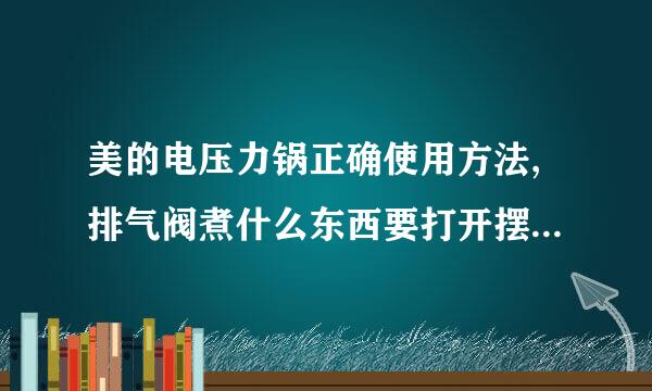 美的电压力锅正确使用方法,排气阀煮什么东西要打开摆气,什么时候不打开?