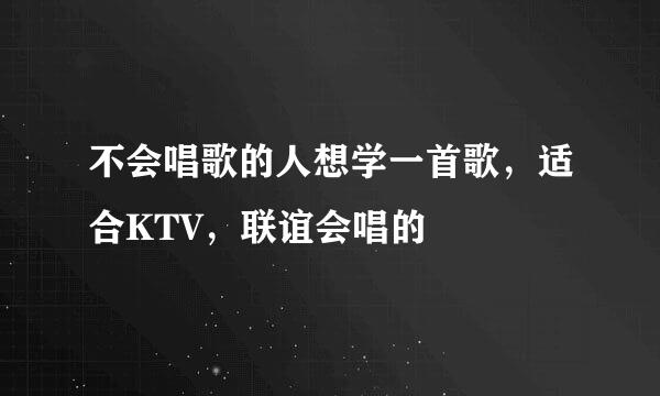 不会唱歌的人想学一首歌，适合KTV，联谊会唱的