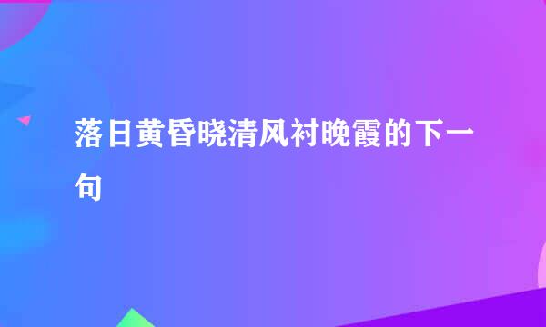 落日黄昏晓清风衬晚霞的下一句