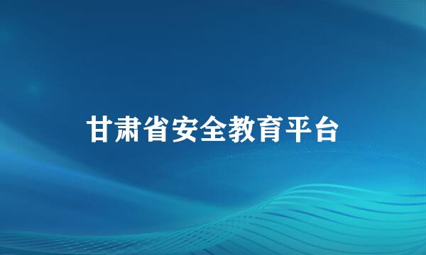 甘肃省安全教育平台