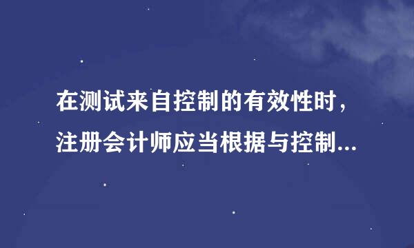 在测试来自控制的有效性时，注册会计师应当根据与控制相关的风险，确定所需获取的审计证据。下列各项因素中，