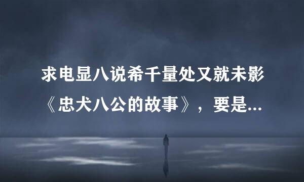 求电显八说希千量处又就未影《忠犬八公的故事》，要是国语版配音的。