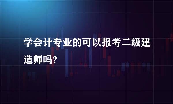 学会计专业的可以报考二级建造师吗?