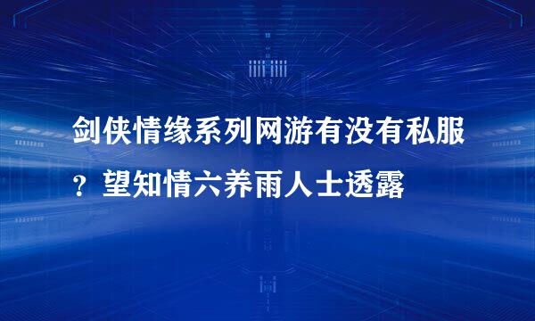 剑侠情缘系列网游有没有私服？望知情六养雨人士透露