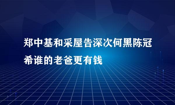 郑中基和采屋告深次何黑陈冠希谁的老爸更有钱