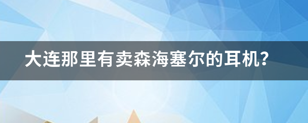 大连那里有卖森海塞尔的耳机？