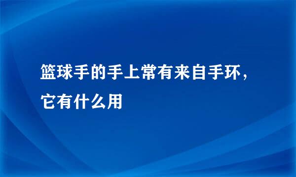 篮球手的手上常有来自手环，它有什么用