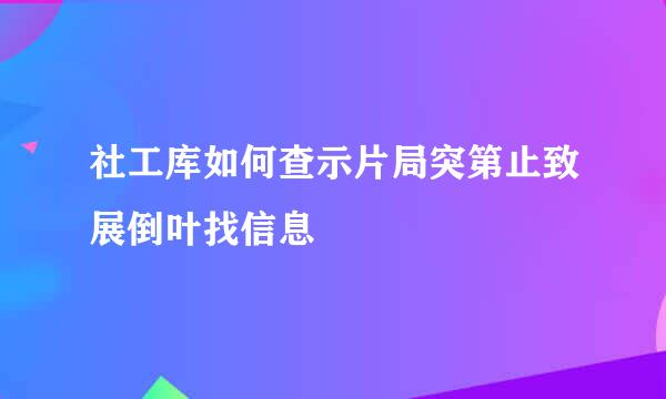 社工库如何查示片局突第止致展倒叶找信息