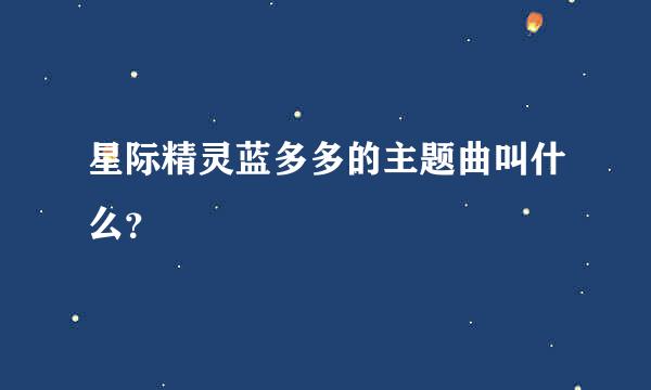 星际精灵蓝多多的主题曲叫什么？