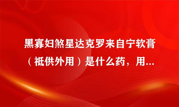 黑寡妇煞星达克罗来自宁软膏（祗供外用）是什么药，用于什么病症。不知那位知道者，可以帮我解释一下，谢谢！