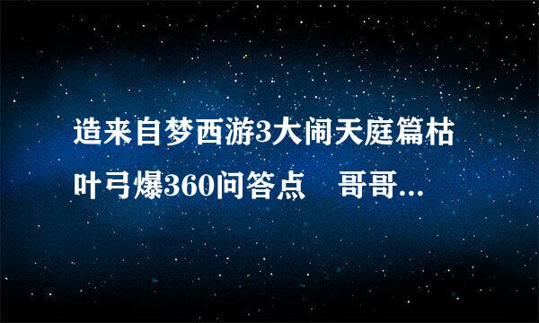 造来自梦西游3大闹天庭篇枯叶弓爆360问答点 哥哥门帮小弟一下吧