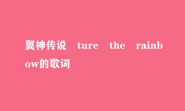 翼神传说 ture the rainbow的歌词