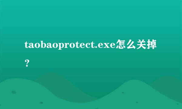 taobaoprotect.exe怎么关掉？