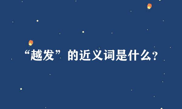 “越发”的近义词是什么？