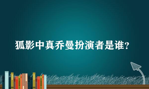 狐影中真乔曼扮演者是谁？