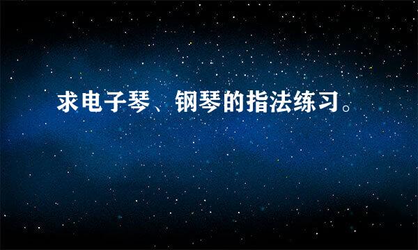 求电子琴、钢琴的指法练习。