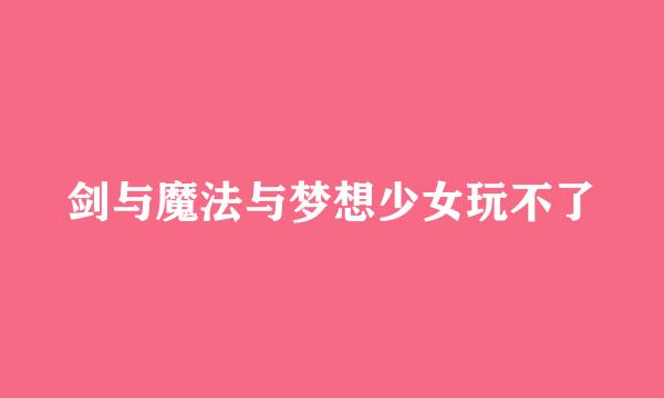 剑与魔法与梦想少女玩不了