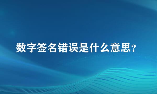 数字签名错误是什么意思？