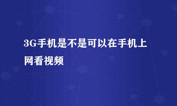 3G手机是不是可以在手机上网看视频