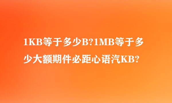 1KB等于多少B?1MB等于多少大额期件必距心语汽KB?