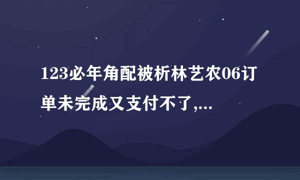 123必年角配被析林艺农06订单未完成又支付不了,也不能取消？