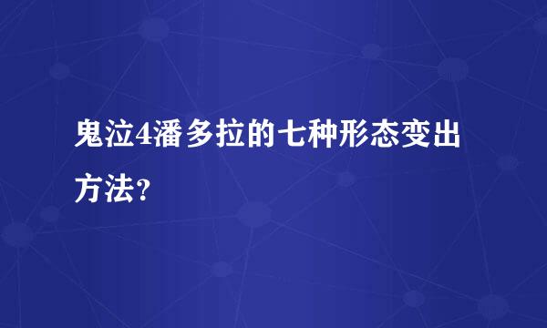 鬼泣4潘多拉的七种形态变出方法？