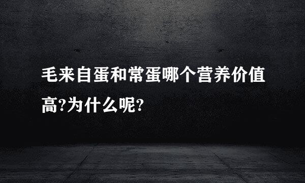 毛来自蛋和常蛋哪个营养价值高?为什么呢?