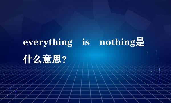 everything is nothing是什么意思？