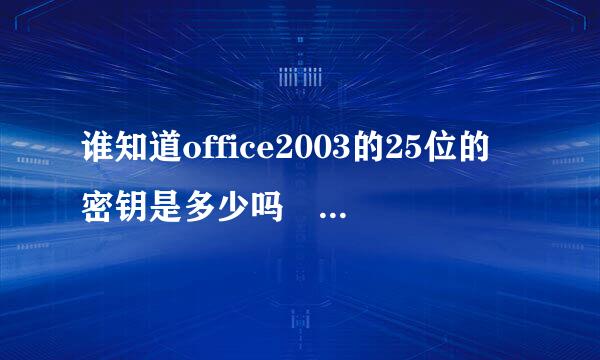 谁知道office2003的25位的密钥是多少吗 急急急哦 感谢感谢哦