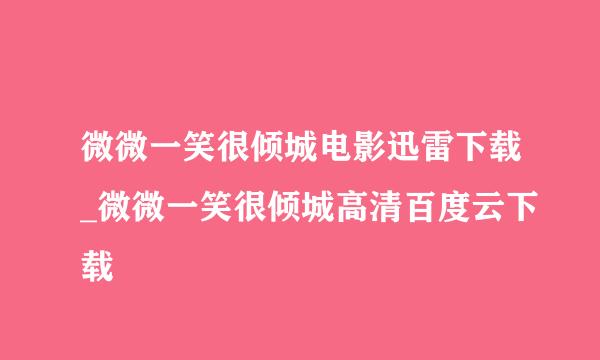 微微一笑很倾城电影迅雷下载_微微一笑很倾城高清百度云下载