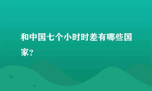 和中国七个小时时差有哪些国家？