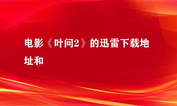 电影《叶问2》的迅雷下载地址和