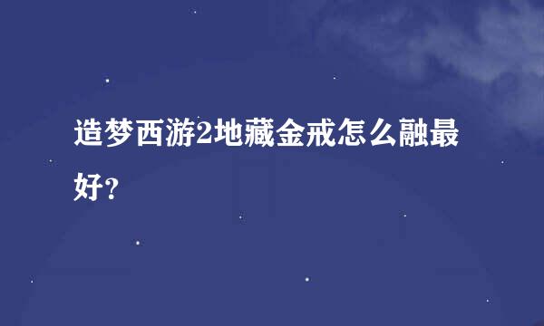 造梦西游2地藏金戒怎么融最好？