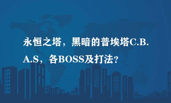 永恒之塔，黑暗的普埃塔C.B.A.S，各BOSS及打法？