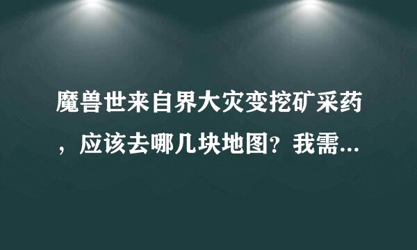 魔兽世来自界大灾变挖矿采药，应该去哪几块地图？我需要地图里面的挖矿采药的线路图。