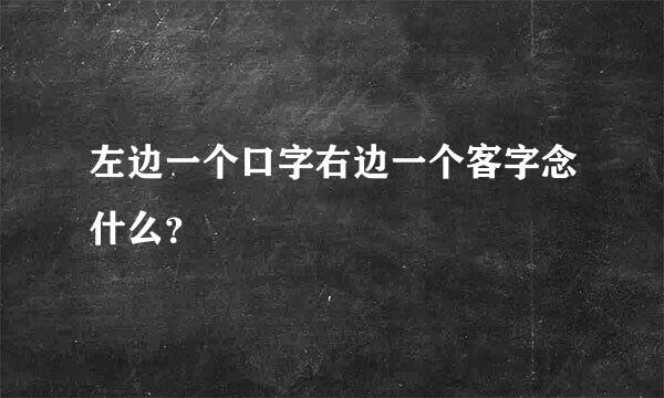 左边一个口字右边一个客字念什么？