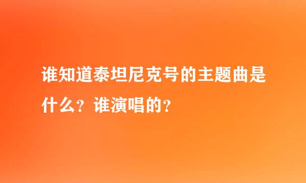 谁知道泰坦尼克号的主题曲是什么？谁演唱的？