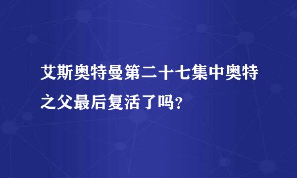 艾斯奥特曼第二十七集中奥特之父最后复活了吗？