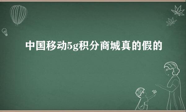 中国移动5g积分商城真的假的