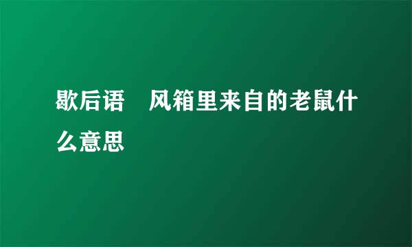 歇后语 风箱里来自的老鼠什么意思