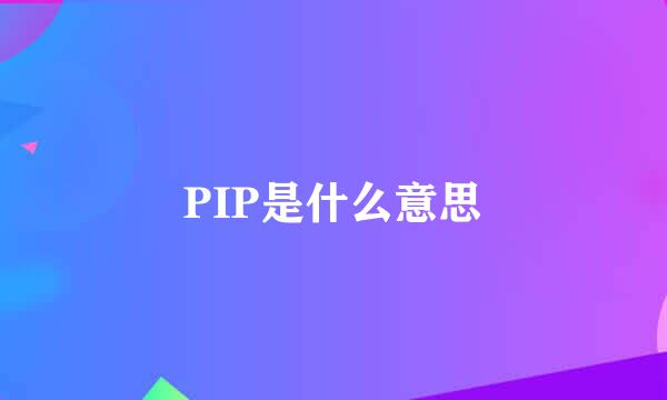 PIP是什么意思