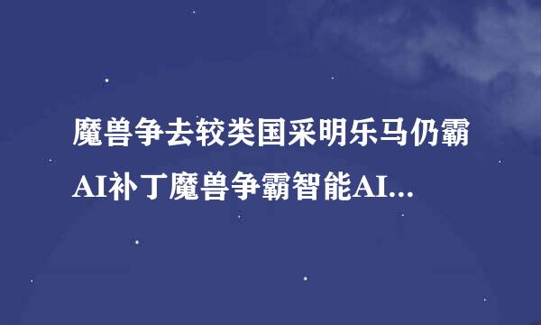 魔兽争去较类国采明乐马仍霸AI补丁魔兽争霸智能AI补丁象粒地水搞AMAI2.539SAI简体来自中文增强版。没什么变化呀