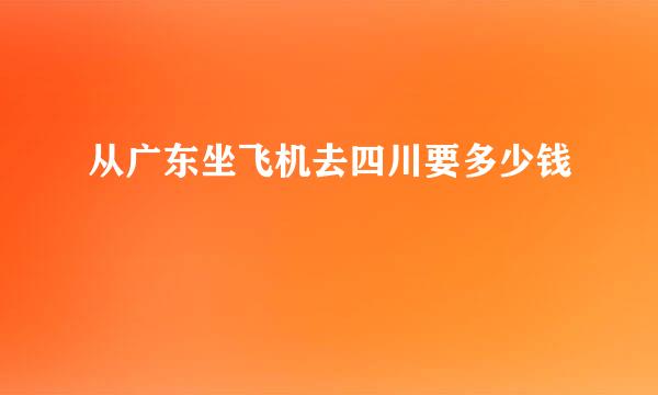 从广东坐飞机去四川要多少钱