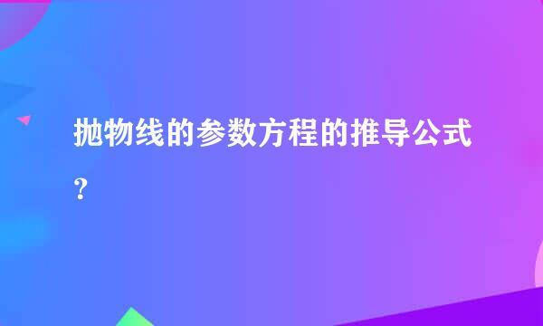 抛物线的参数方程的推导公式？