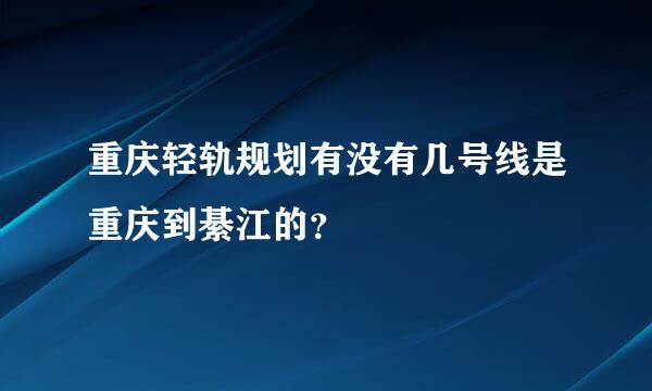 重庆轻轨规划有没有几号线是重庆到綦江的？