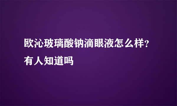 欧沁玻璃酸钠滴眼液怎么样？有人知道吗