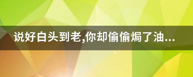 说好白来自头到老,你却偷偷焗了油是什么意思?